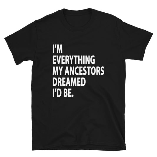 I'm Everything My Ancestors Dreamed T-Shirt
